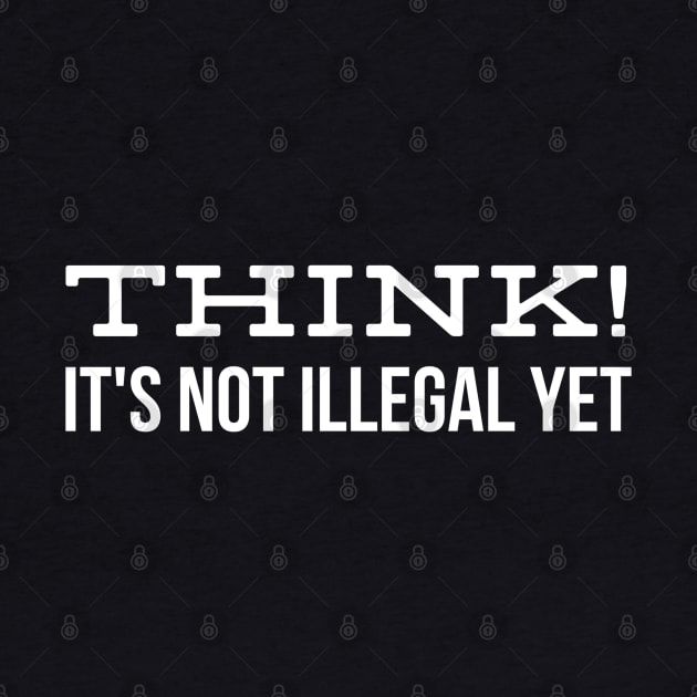 Think! It's Not Illegal Yet - Funny Sayings by Textee Store